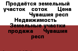 Продаётся земельный участок 6 соток.  › Цена ­ 600 000 - Чувашия респ. Недвижимость » Земельные участки продажа   . Чувашия респ.